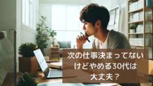 次の仕事決まってないけど辞める30代